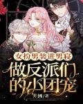 女扮男装进男寝,做反派们的小团宠