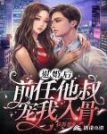 退婚后,前任他叔宠我入骨